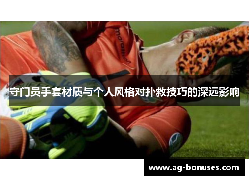 守门员手套材质与个人风格对扑救技巧的深远影响